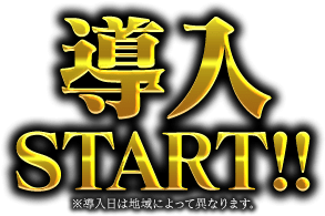 導入Start!! ※導入日は地域によって異なります。