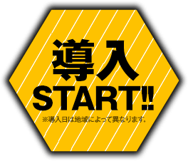 導入START!! ※導入日によって異なります。