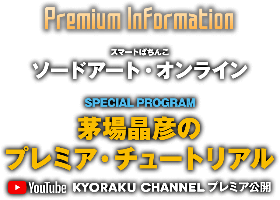 Premium information SMART PACHINKO ソートアート・オンライン SPECIAL PROGRAM 茅場晶彦のプレミアム・チュートリアル　YouTube KYORAKU CHANNEL プレミア公開