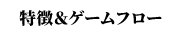 特徴＆ゲームフロー