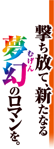 撃ち放て、新たなる夢幻のロマンを。