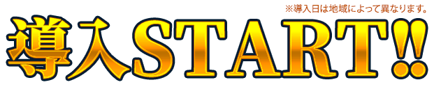 導入START!! ※導入日によって異なります。