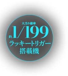 大当り確率約1/199 ラッキートリガー搭載