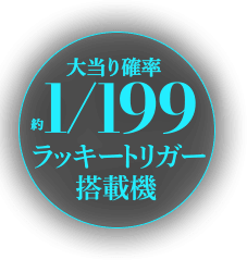 大当り確率約1/199 ラッキートリガー搭載