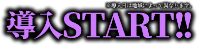 導入START!! ※導入日によって異なります。
