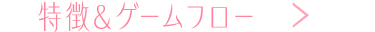 特徴＆ゲームフロー