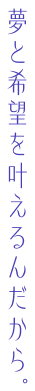 夢と希望を与えるんだから