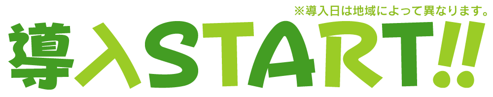 導入START!! ※導入日によって異なります。