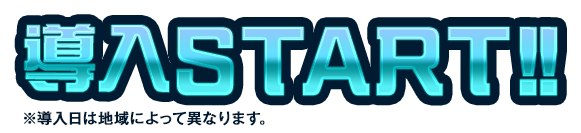 導入START!! ※導入日によって異なります。