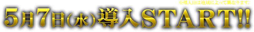 5月7日（水）導入START!! ※導入日によって異なります。