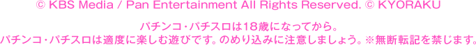© KBS Media / Pan Entertainment All Rights Reserved. © KYORAKU パチンコ・パチスロは18歳になってから。 パチンコ・パチスロは適度に楽しむ遊びです。のめり込みに注意しましょう。 ※無断転載を禁じます。
