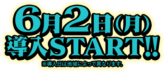 6月2日（月）導入START!! ※導入日によって異なります。