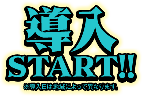 導入START!! ※導入日によって異なります。