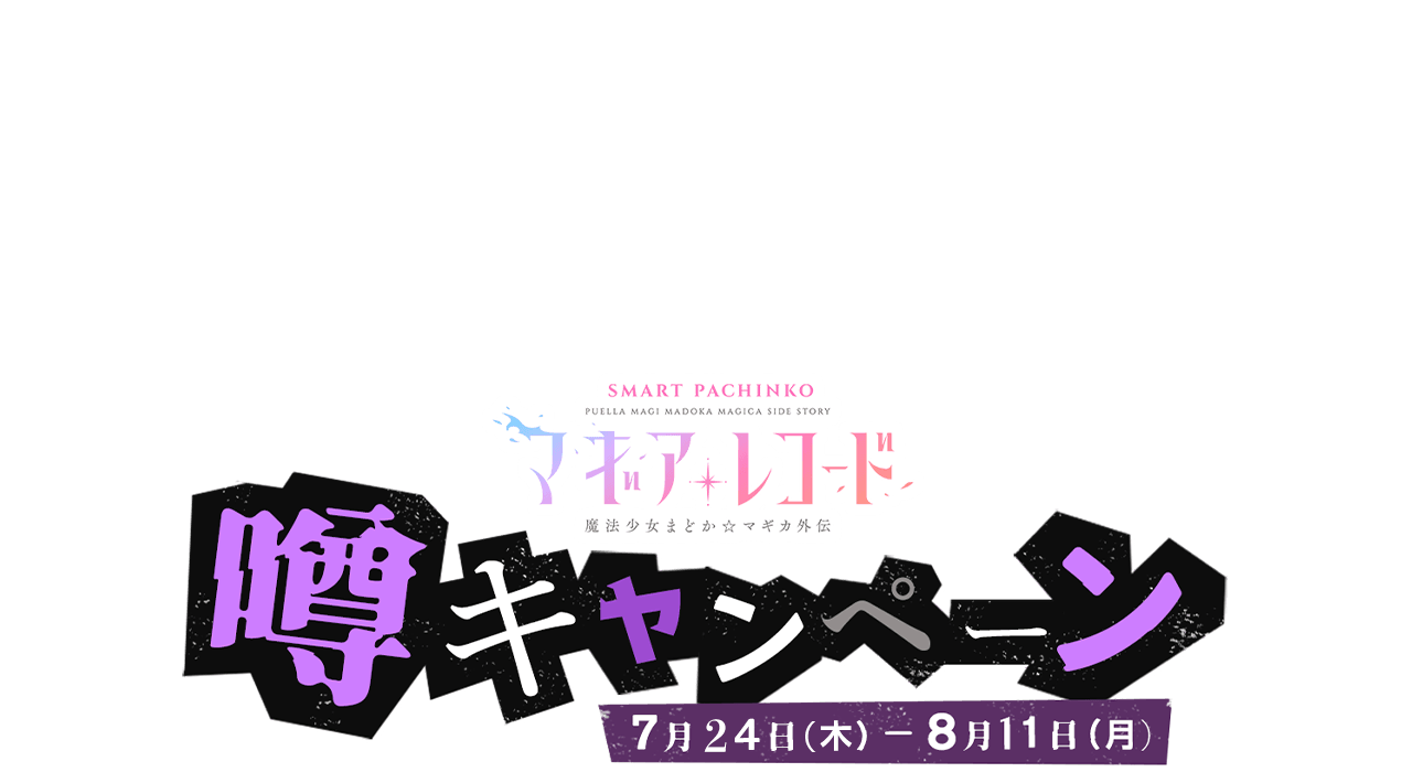 SMART PACHINKO マギアレコード 魔法少女まどか☆マギカ外伝 噂キャンペーン 7月24日（木）-8月11日（月）