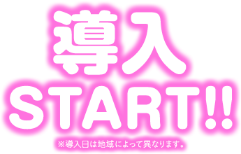 導入START!! ※導入日によって異なります。