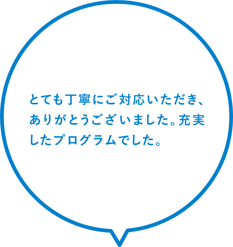 とても丁寧にご対応いただき、ありがとうございました。充実したプログラムでした。