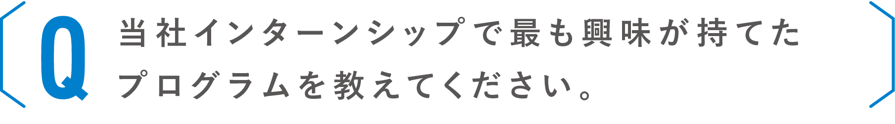 当社インターンシップで最も興味が持てたプログラムを教えてください。