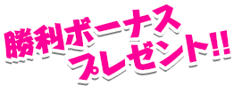 勝利ボーナスプレゼント!!